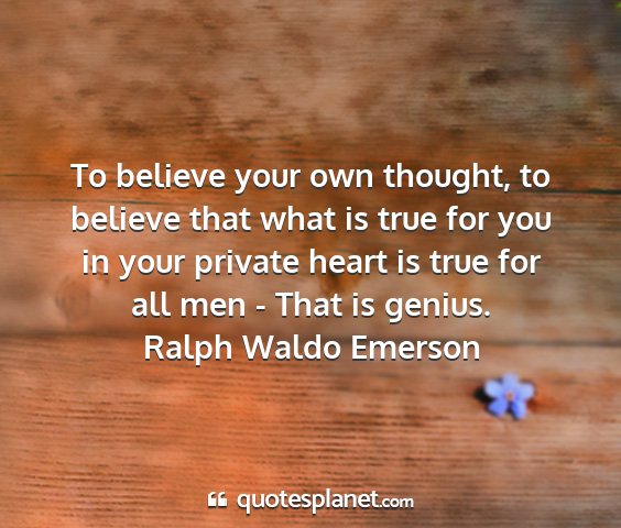 Ralph waldo emerson - to believe your own thought, to believe that what...