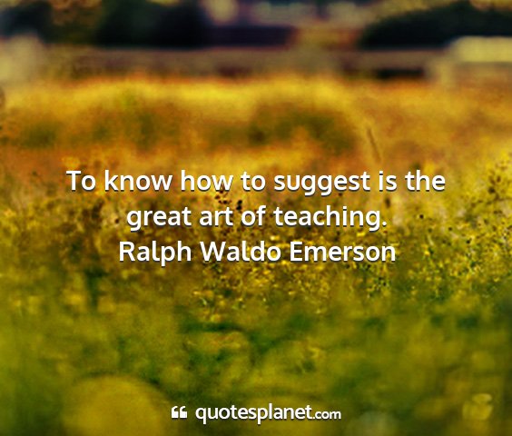 Ralph waldo emerson - to know how to suggest is the great art of...