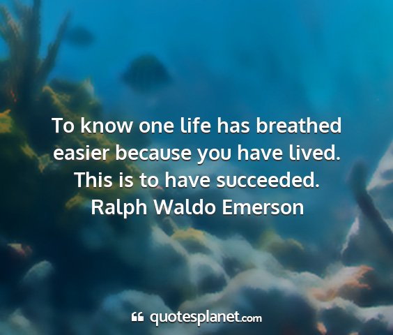 Ralph waldo emerson - to know one life has breathed easier because you...