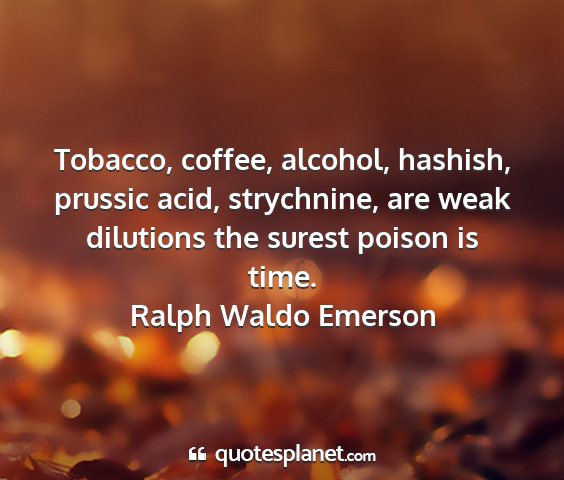 Ralph waldo emerson - tobacco, coffee, alcohol, hashish, prussic acid,...
