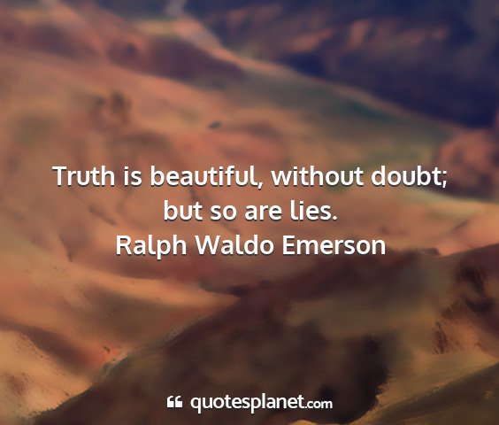 Ralph waldo emerson - truth is beautiful, without doubt; but so are...
