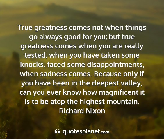 Richard nixon - true greatness comes not when things go always...