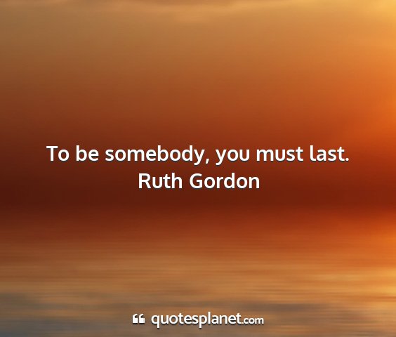 Ruth gordon - to be somebody, you must last....