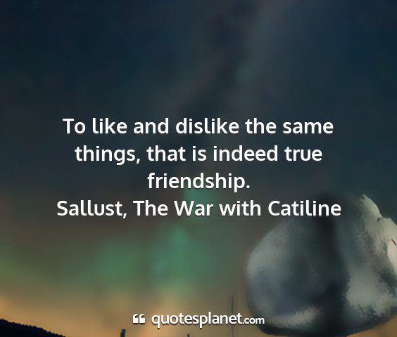 Sallust, the war with catiline - to like and dislike the same things, that is...