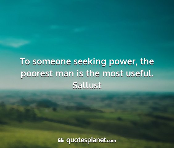 Sallust - to someone seeking power, the poorest man is the...