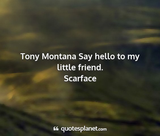 Scarface - tony montana say hello to my little friend....