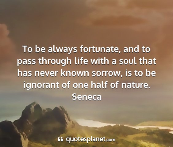 Seneca - to be always fortunate, and to pass through life...