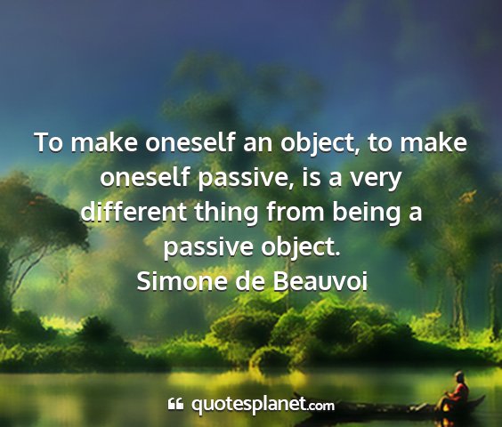 Simone de beauvoi - to make oneself an object, to make oneself...