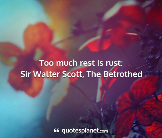 Sir walter scott, the betrothed - too much rest is rust....