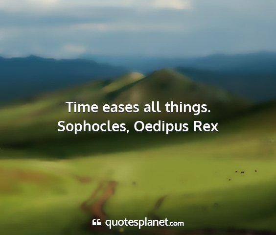 Sophocles, oedipus rex - time eases all things....