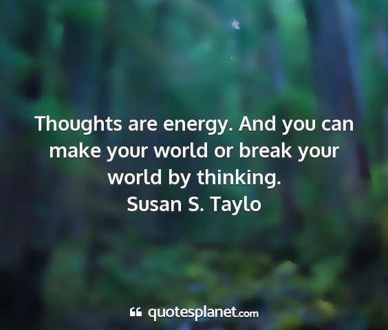 Susan s. taylo - thoughts are energy. and you can make your world...