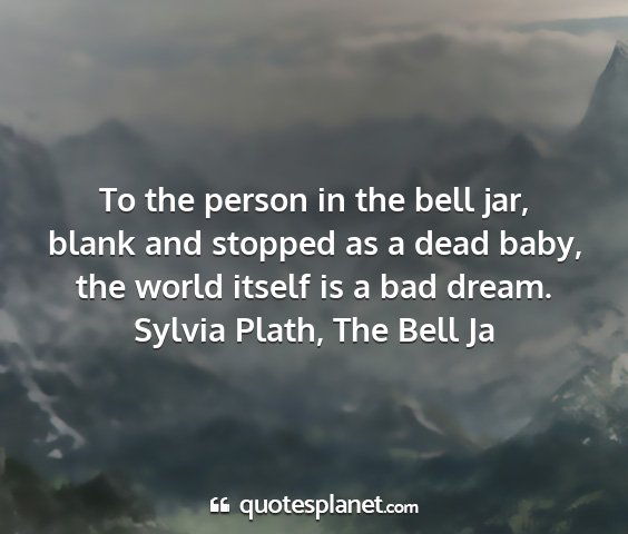 Sylvia plath, the bell ja - to the person in the bell jar, blank and stopped...