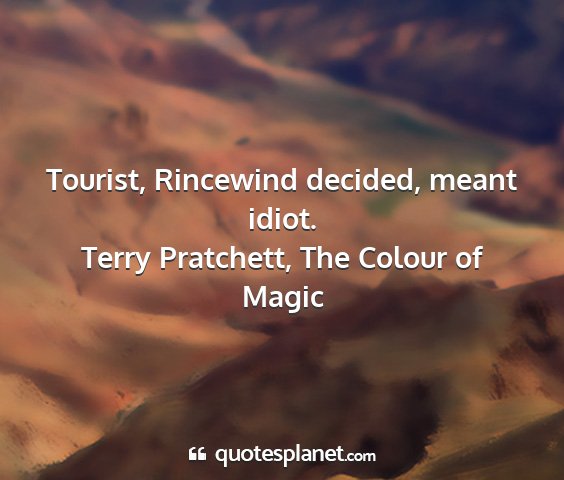 Terry pratchett, the colour of magic - tourist, rincewind decided, meant idiot....