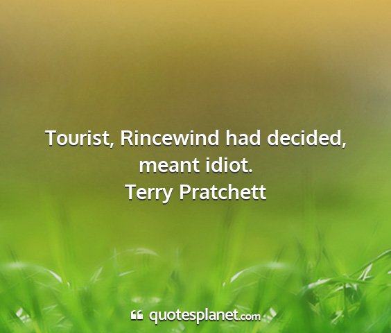 Terry pratchett - tourist, rincewind had decided, meant idiot....