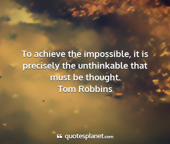 Tom robbins - to achieve the impossible, it is precisely the...