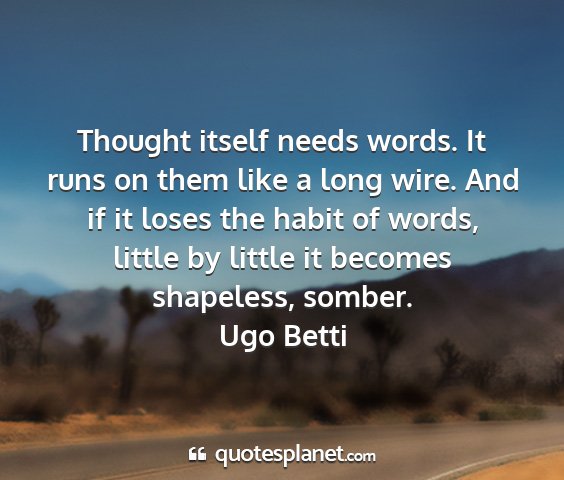 Ugo betti - thought itself needs words. it runs on them like...