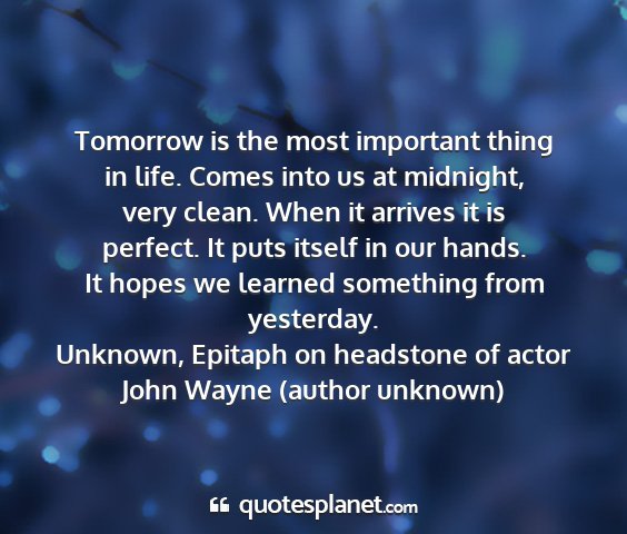 Unknown, epitaph on headstone of actor john wayne (author unknown) - tomorrow is the most important thing in life....