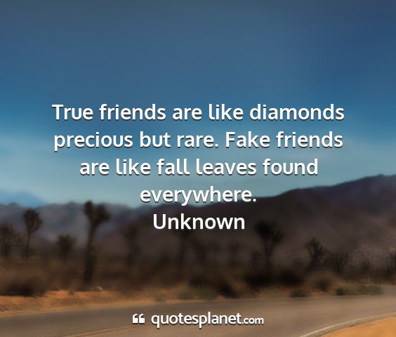 Unknown - true friends are like diamonds precious but rare....