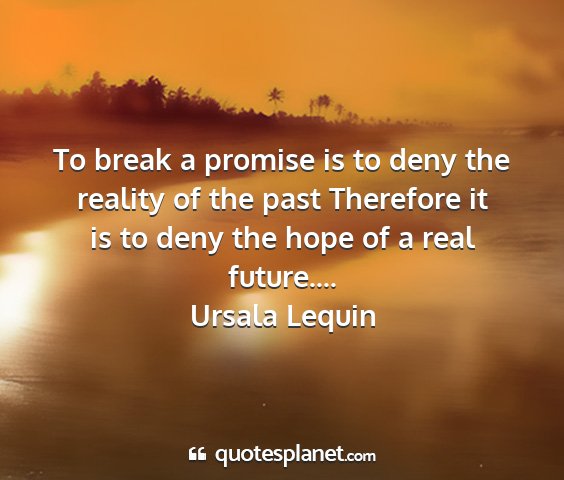 Ursala lequin - to break a promise is to deny the reality of the...