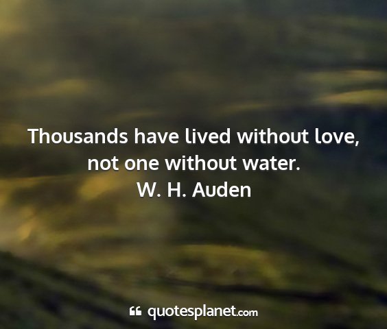 W. h. auden - thousands have lived without love, not one...