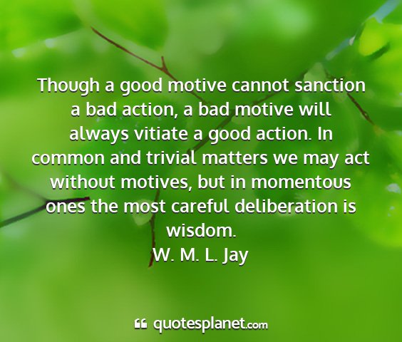 W. m. l. jay - though a good motive cannot sanction a bad...