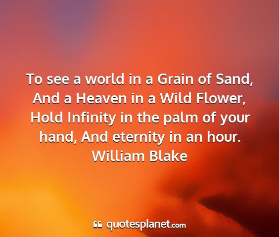 William blake - to see a world in a grain of sand, and a heaven...