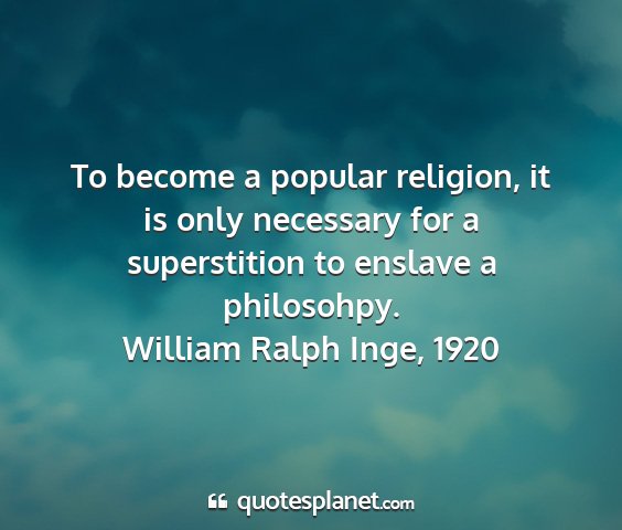 William ralph inge, 1920 - to become a popular religion, it is only...