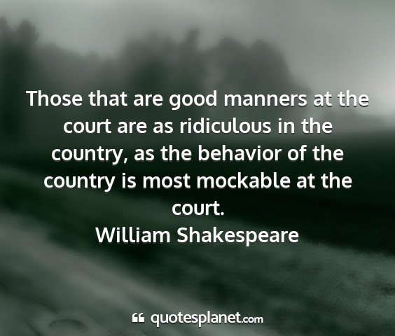 William shakespeare - those that are good manners at the court are as...