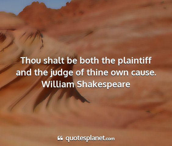 William shakespeare - thou shalt be both the plaintiff and the judge of...