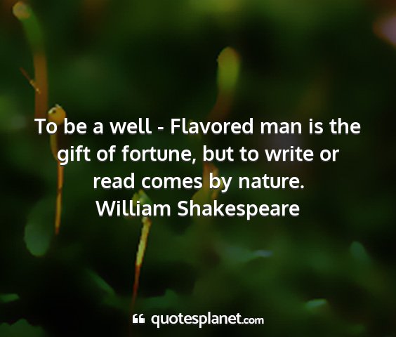 William shakespeare - to be a well - flavored man is the gift of...