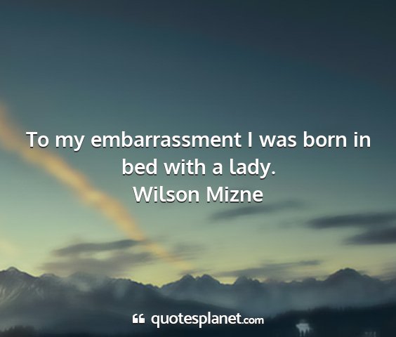 Wilson mizne - to my embarrassment i was born in bed with a lady....