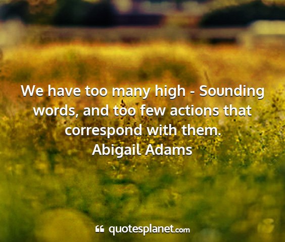 Abigail adams - we have too many high - sounding words, and too...