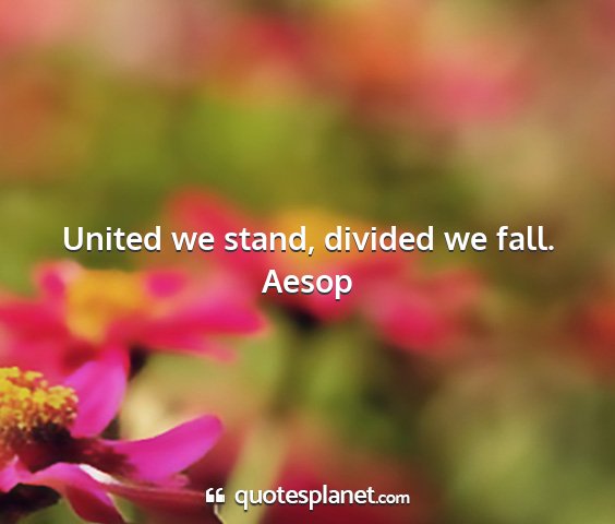Aesop - united we stand, divided we fall....