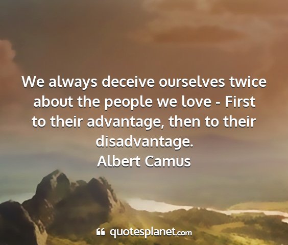 Albert camus - we always deceive ourselves twice about the...