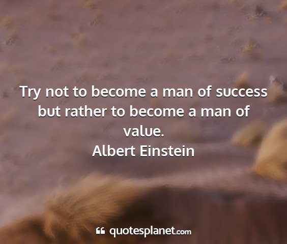 Albert einstein - try not to become a man of success but rather to...