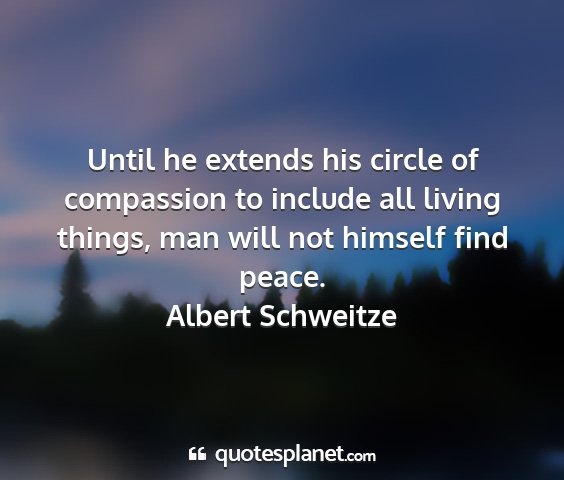 Albert schweitze - until he extends his circle of compassion to...