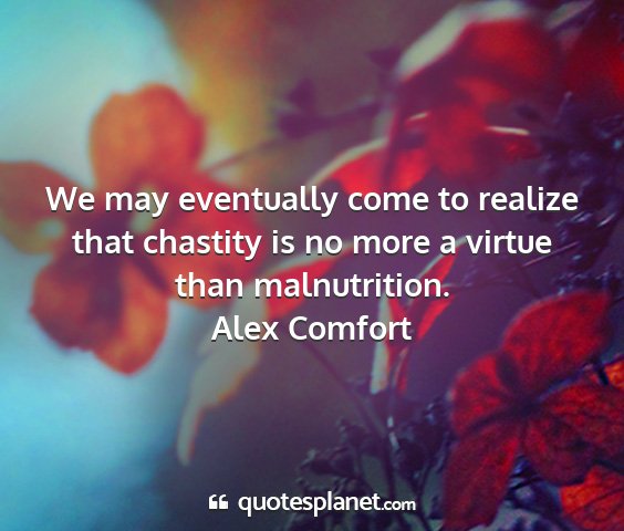 Alex comfort - we may eventually come to realize that chastity...