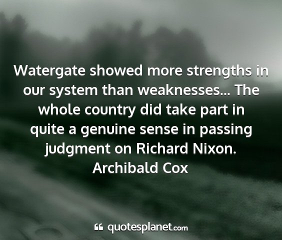 Archibald cox - watergate showed more strengths in our system...