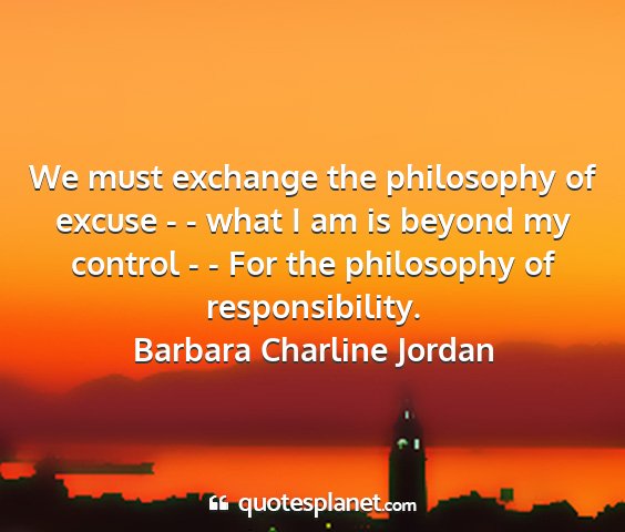 Barbara charline jordan - we must exchange the philosophy of excuse - -...