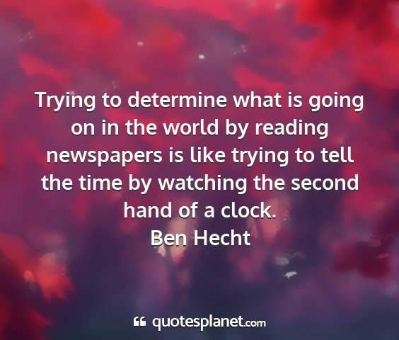 Ben hecht - trying to determine what is going on in the world...