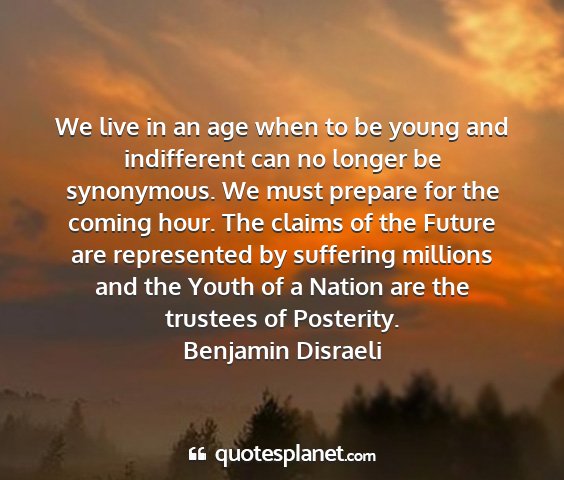 Benjamin disraeli - we live in an age when to be young and...