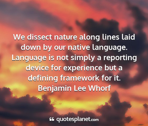 Benjamin lee whorf - we dissect nature along lines laid down by our...