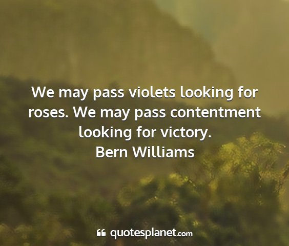 Bern williams - we may pass violets looking for roses. we may...