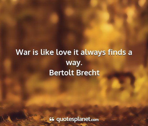 Bertolt brecht - war is like love it always finds a way....