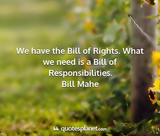 Bill mahe - we have the bill of rights. what we need is a...
