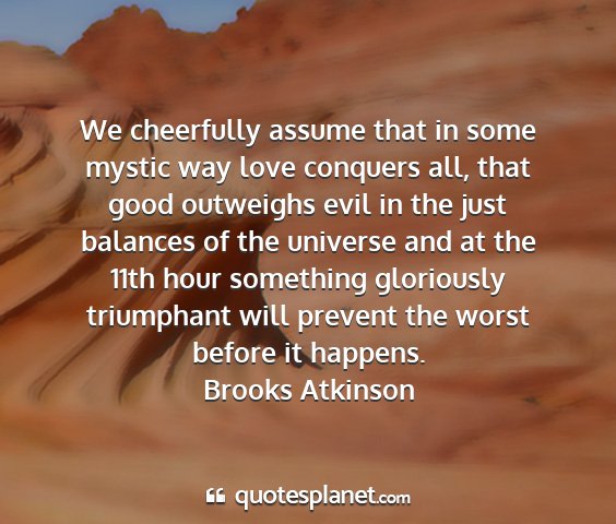 Brooks atkinson - we cheerfully assume that in some mystic way love...