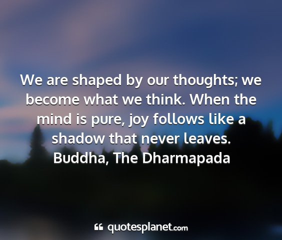 Buddha, the dharmapada - we are shaped by our thoughts; we become what we...