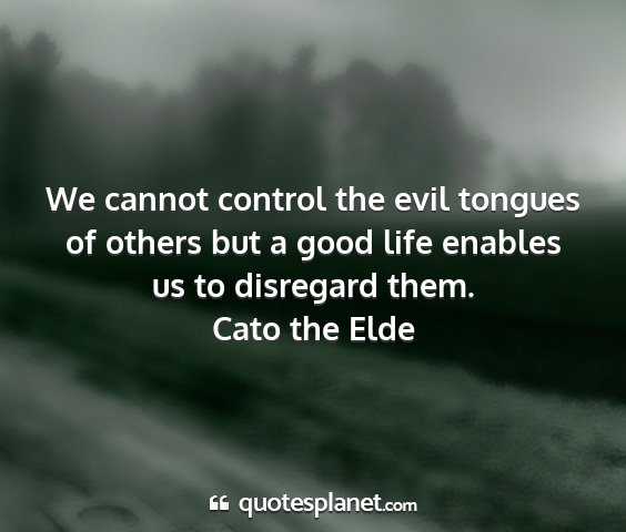 Cato the elde - we cannot control the evil tongues of others but...