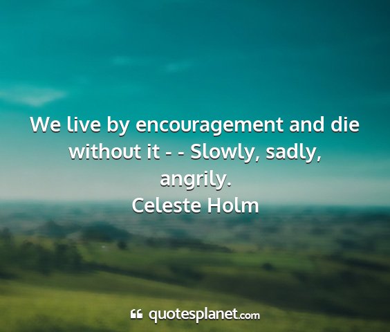 Celeste holm - we live by encouragement and die without it - -...