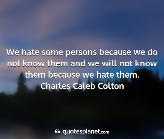 Charles caleb colton - we hate some persons because we do not know them...
